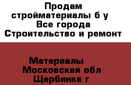 Продам стройматериалы б/у - Все города Строительство и ремонт » Материалы   . Московская обл.,Щербинка г.